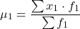 \[  \mu_1 = \frac{\sum{x_1 \cdot f_1}}{\sum{f_1}}\]