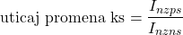 \[\text{uticaj promena ks} = \frac {I_{nzps}}{I_{nzns}}\]