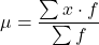 \[  \mu = \frac{\sum{x \cdot f}}{\sum{f}}\]